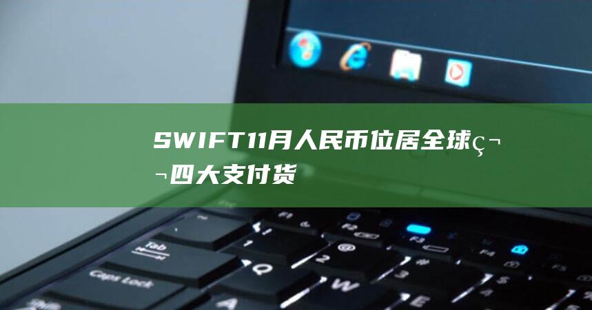 SWIFT：11月人民币位居全球第四大支付货币，占比3.89%|swift|欧元区|同业