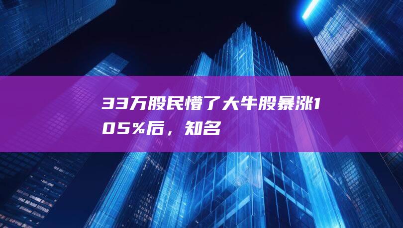 3.3万股民懵了！大牛股暴涨105%后，知名巨头宣布：清仓，6700多万股全卖光！套现4.4亿元，亏了4600万元……|持股|中百集团|永辉超市|知名企业