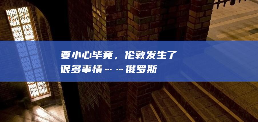 要小心！毕竟，伦敦发生了很多事情……|俄罗斯|乌克兰|联邦|武装部队