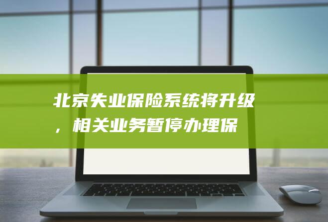 北京失业保险系统将升级，相关业务暂停办理|保险金|北京市|个人养老金制度