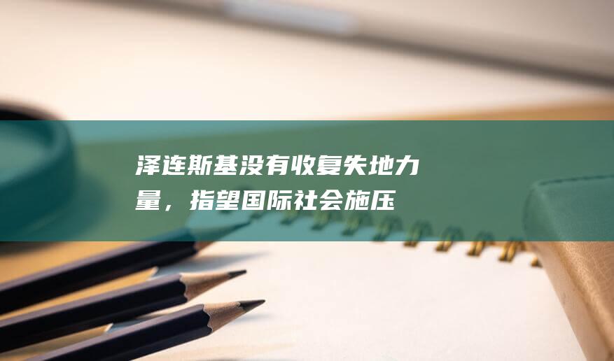 泽连斯基：没有收复失地力量，指望国际社会施压|克里米亚|顿巴斯|乌克兰|俄罗斯