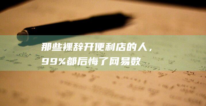 那些裸辞开便利店的人，99%都后悔了_网易数读