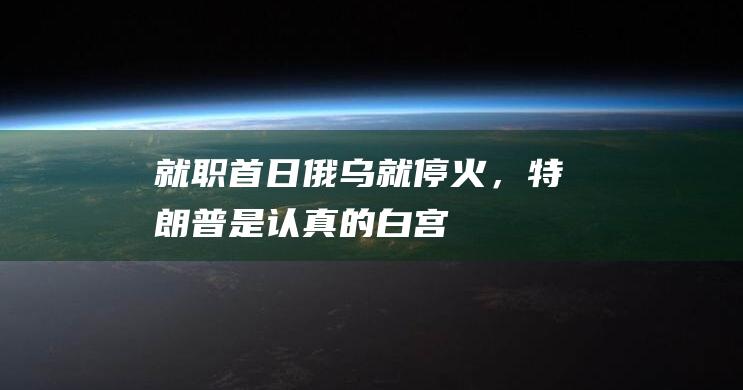 就职首日俄乌就停火，“特朗普是认真的”|白宫|拜登|乌克兰|唐纳·川普|全国广播公司|唐纳德·特朗普|法国总统马克龙