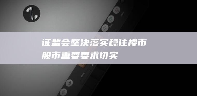 证监会：坚决落实“稳住楼市股市”重要要求切实维护资本市场稳定|上市公司|金融