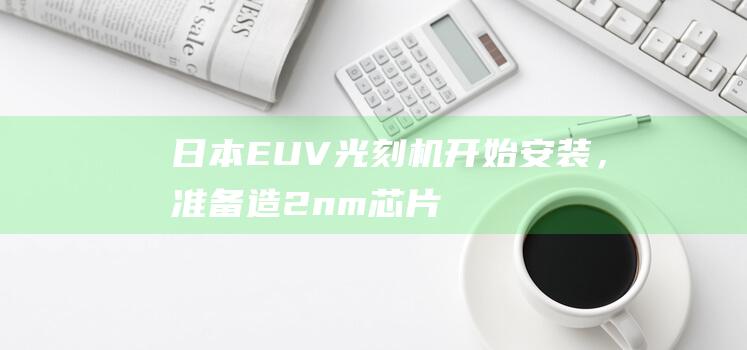 日本EUV光刻机开始安装，准备造2nm芯片|紫外光