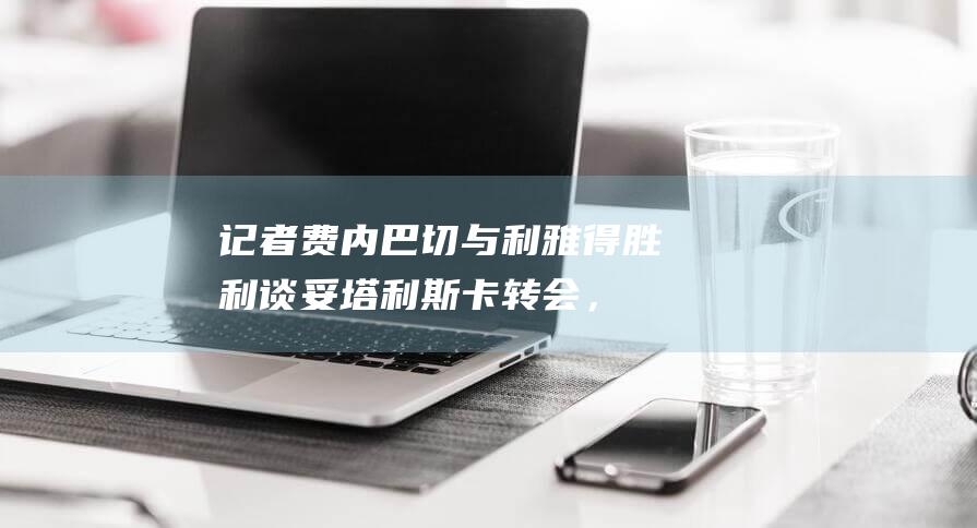 记者：费内巴切与利雅得胜利谈妥塔利斯卡转会，只差敲定细节|费内巴切队|贝西克塔斯队|何塞·穆里尼奥