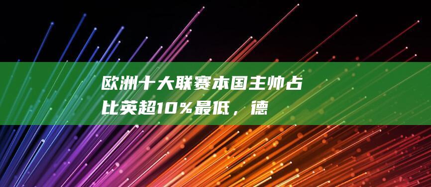 欧洲十大联赛本国主帅占比：英超10%最低，德甲50%、意甲80%|法甲|葡超|荷甲|西甲联赛