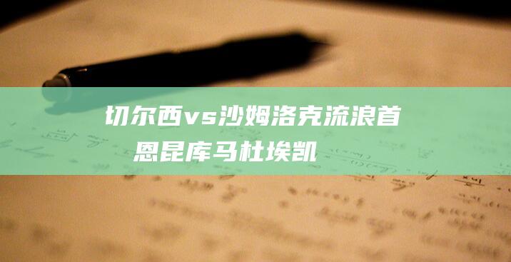 切尔西vs沙姆洛克流浪首发：恩昆库、马杜埃凯、库库雷利亚出战|约根森|切尔西队|克里斯托弗·恩昆库