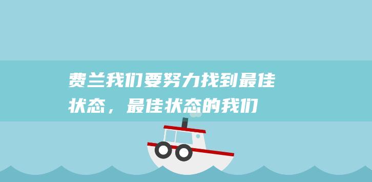 费兰：我们要努力找到最佳状态，最佳状态的我们是不可阻挡的|巴塞罗那队|费兰-托雷斯|世界足球先生