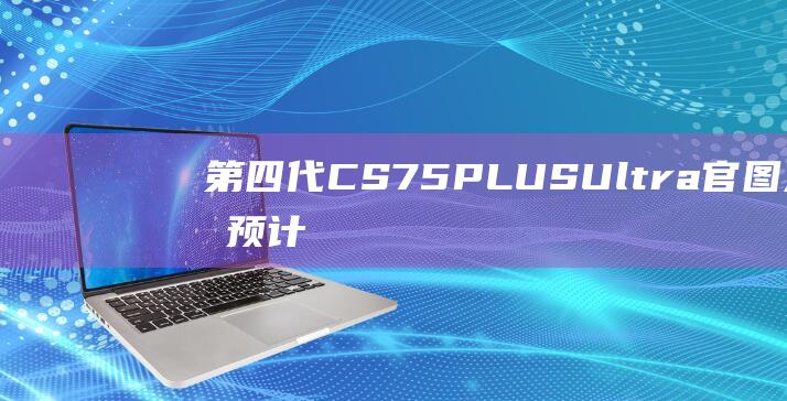 第四代CS75PLUSUltra官图发布预计12月下旬上市|新车|内饰|2.0t发动机|尾灯|cs75