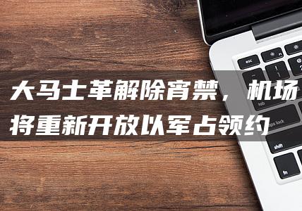 大马士革解除宵禁，机场将重新开放！以军占领约235平方公里戈兰高地缓冲区！俄法德等国表态|巴希尔|叙利亚|以色列|黎巴嫩|加沙地带