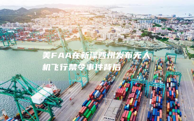 美FAA在新泽西州发布无人机飞行禁令事件背后依旧迷雾重重|美faa