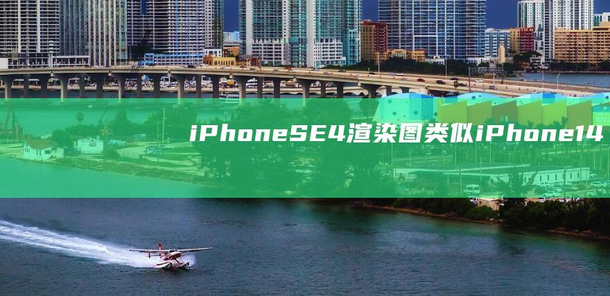 iPhoneSE4渲染图类似iPhone14没有灵动岛|苹果手机|指纹识别|iphone