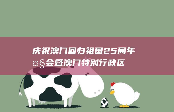 庆祝澳门回归祖国25周年大会暨澳门特别行政区第六届政府就职典礼隆重举行习近平出席并发表重要讲话|崔世安