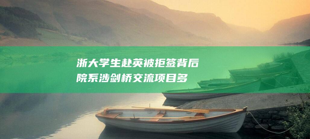 浙大学生赴英被拒签背后：院系涉剑桥交流项目多份证书被确认为假，最早为2021年|学分|修读|剑桥大学