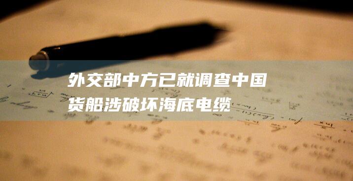 外交部：中方已就调查中国货船涉“破坏海底电缆”与相关国家充分沟通|林剑|瑞典|丹麦