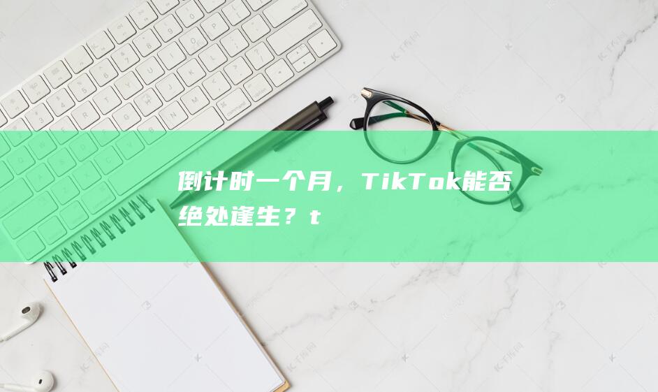 倒计时一个月，TikTok能否绝处逢生？|tiktok|最高法院|唐纳德·特朗普|拜登|美国国会