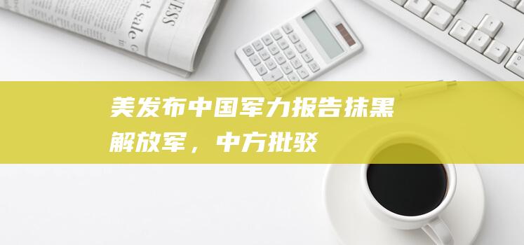 美发布《中国军力报告》抹黑解放军，中方批驳：罔顾事实，充满偏见，散布“中国威胁”论|美军|五角大楼|海空兵力|美国国防部