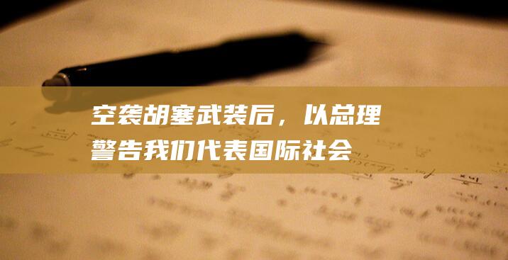 空袭胡塞武装后，以总理警告：我们代表国际社会|内塔尼亚胡|以色列时报|也门