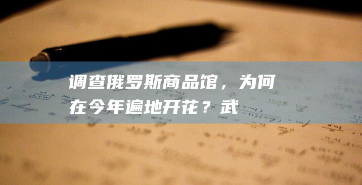 调查｜俄罗斯商品馆，为何在今年遍地开花？|武汉|比熊|红星|弗雷德